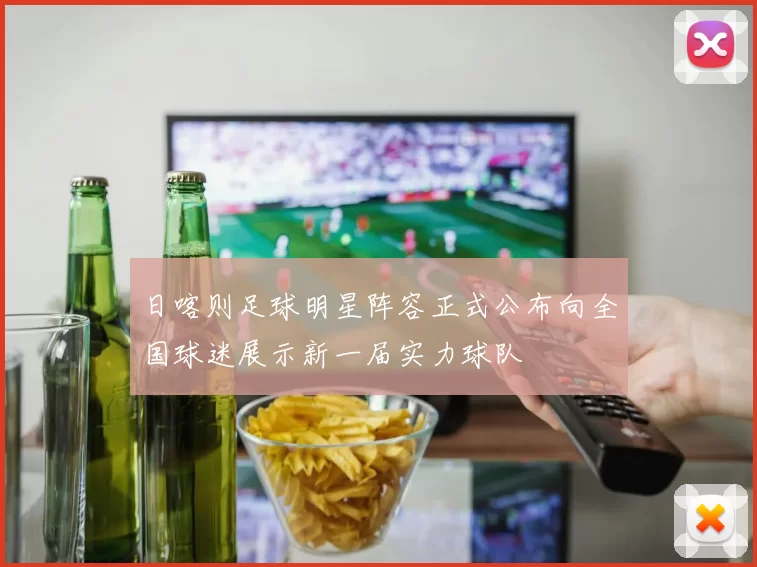 日喀则足球明星阵容正式公布向全国球迷展示新一届实力球队