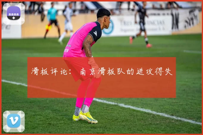 滑板评论：南京滑板队的进攻得失