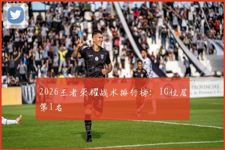 2026王者荣耀战术排行榜：IG位居第1名