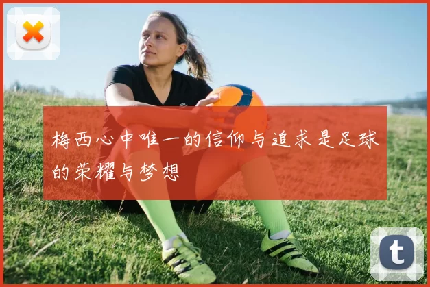 梅西心中唯一的信仰与追求是足球的荣耀与梦想