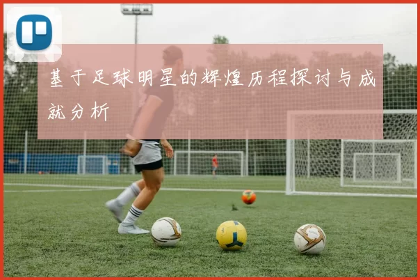基于足球明星的辉煌历程探讨与成就分析