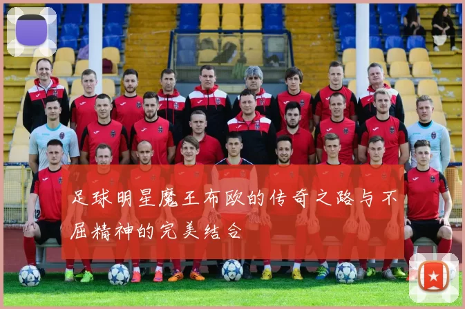 足球明星魔王布欧的传奇之路与不屈精神的完美结合