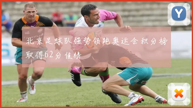 北京足球队强势领跑奥运会积分榜取得62分佳绩